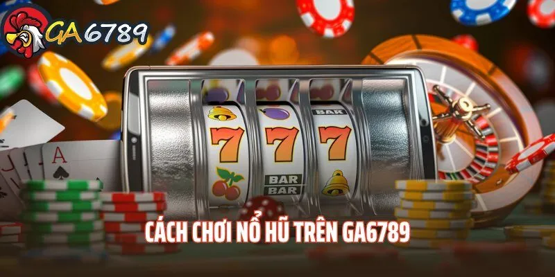 Đôi nét về siêu phẩm nổ hũ GA6789 cach-choi-no-hu-tren-ga6789-doi-net
