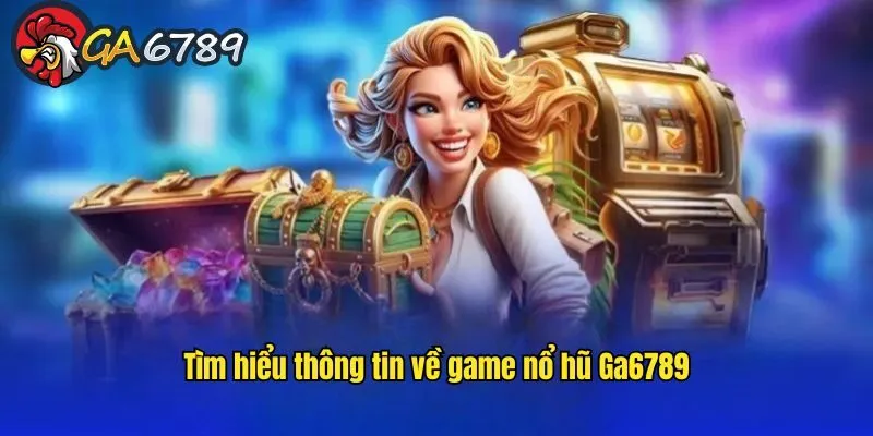 Sơ lược thông tin cần biết về game nổ hũ GA6789 game-no-hu-ga6789-gioi-thieu