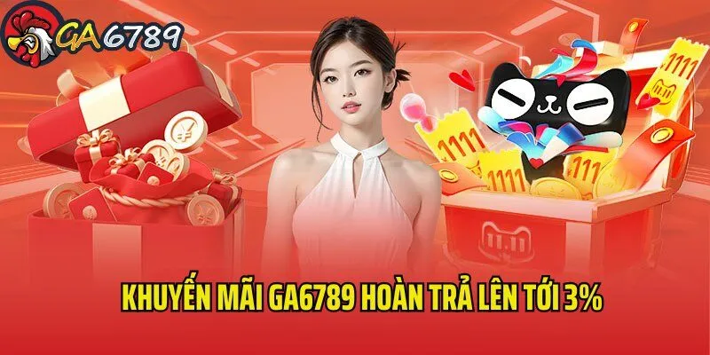 Ưu đãi hoàn trả tỷ lệ 3% không giới hạn tại mọi sảnh cược khuyen-mai-ga6789-hoan-tra