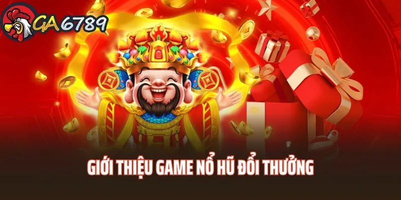 Giới thiệu về game nổ hũ đổi thưởng GA6789 no-hu-doi-thuong-ga6789-gioi-thieu