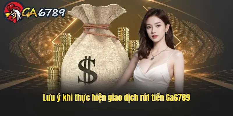 Thông tin tổng hợp một số lưu ý quan trọng khi rút tiền từ GA6789 rut-tien-tu-ga6789-luu-y