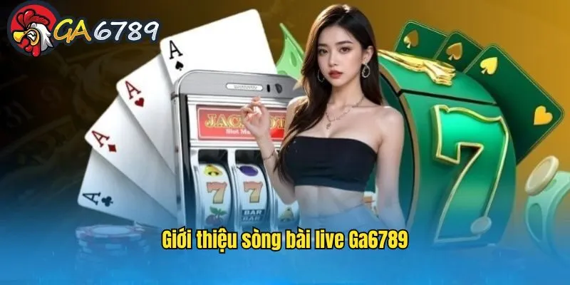 Thông tin giới thiệu sơ lược về sòng bài live GA6789 song-bai-live-ga6789-gioi-thieu